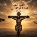 هل صرخة المسيح “إلهي إلهي لماذا تركتني” في متى ٢٧: ٤٦ تدل أنه ليس إله ؟